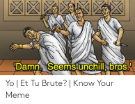 damn-seemsiunchill-bros-yo-et-tu-brute-know-53433826.png
